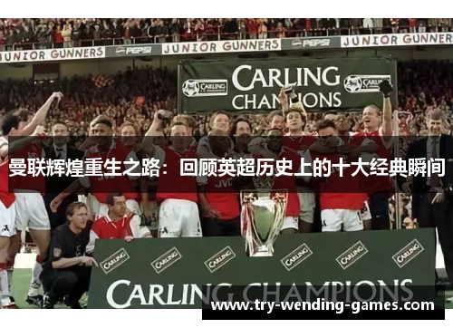 曼联辉煌重生之路：回顾英超历史上的十大经典瞬间