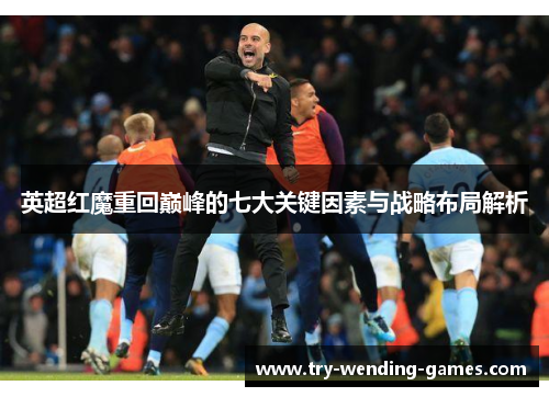 英超红魔重回巅峰的七大关键因素与战略布局解析