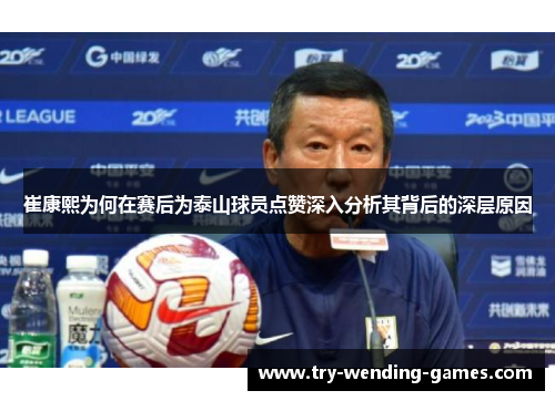 崔康熙为何在赛后为泰山球员点赞深入分析其背后的深层原因