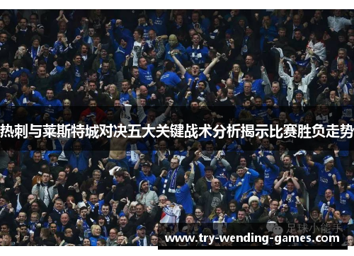 热刺与莱斯特城对决五大关键战术分析揭示比赛胜负走势