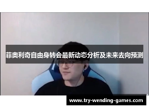 菲奥利奇自由身转会最新动态分析及未来去向预测
