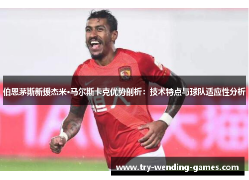 伯恩茅斯新援杰米·马尔斯卡克优势剖析：技术特点与球队适应性分析