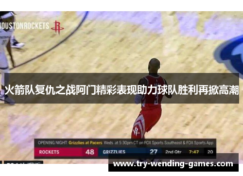 火箭队复仇之战阿门精彩表现助力球队胜利再掀高潮