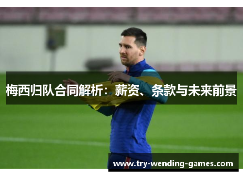梅西归队合同解析：薪资、条款与未来前景