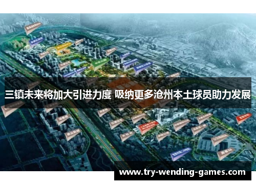 三镇未来将加大引进力度 吸纳更多沧州本土球员助力发展