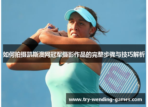 如何拍摄凯斯澳网冠军摄影作品的完整步骤与技巧解析