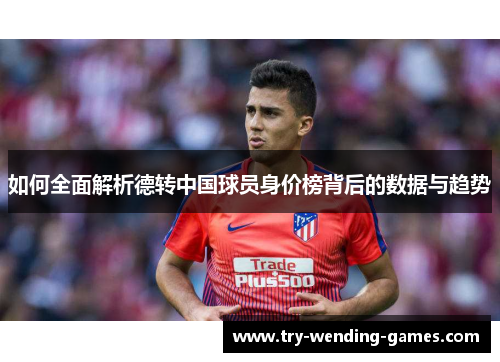 如何全面解析德转中国球员身价榜背后的数据与趋势