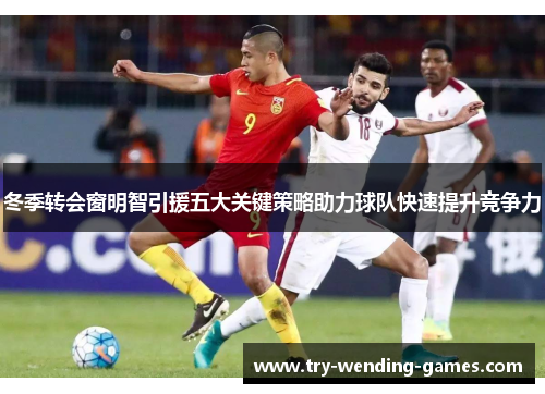 冬季转会窗明智引援五大关键策略助力球队快速提升竞争力