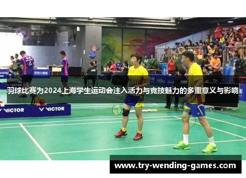 羽球比赛为2024上海学生运动会注入活力与竞技魅力的多重意义与影响