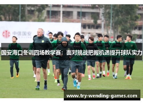 国安海口冬训四场教学赛：面对挑战把握机遇提升球队实力