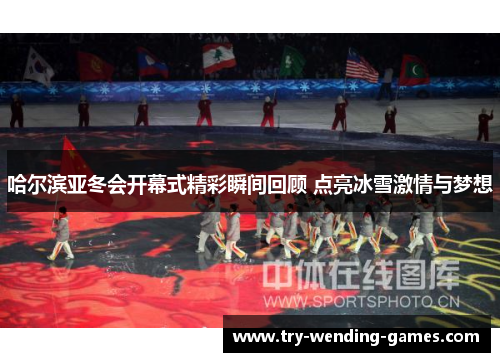 哈尔滨亚冬会开幕式精彩瞬间回顾 点亮冰雪激情与梦想