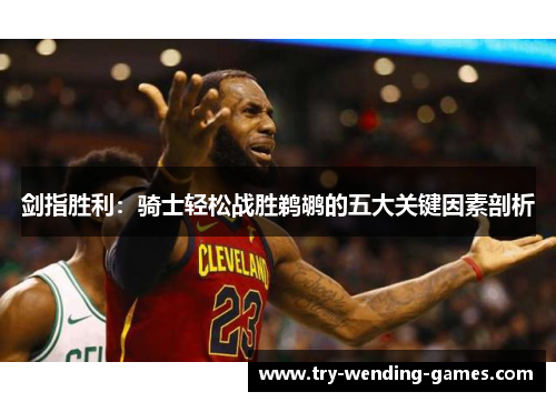 剑指胜利：骑士轻松战胜鹈鹕的五大关键因素剖析