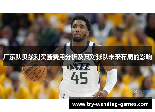 广东队贝兹利买断费用分析及其对球队未来布局的影响