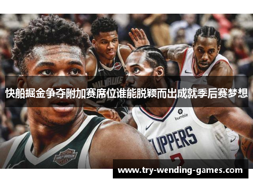 快船掘金争夺附加赛席位谁能脱颖而出成就季后赛梦想