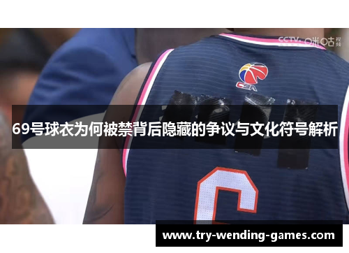 69号球衣为何被禁背后隐藏的争议与文化符号解析