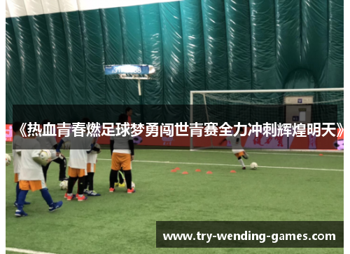 《热血青春燃足球梦勇闯世青赛全力冲刺辉煌明天》