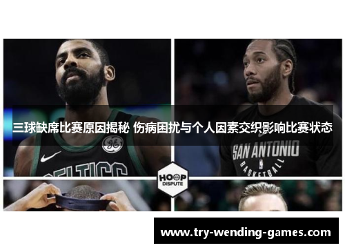 三球缺席比赛原因揭秘 伤病困扰与个人因素交织影响比赛状态