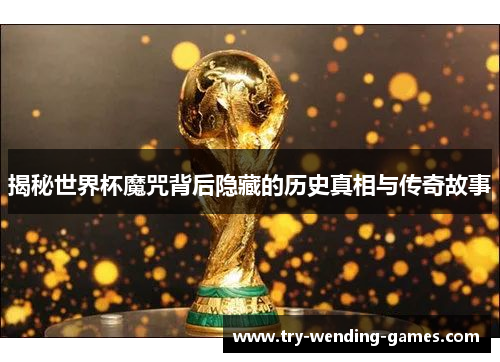 揭秘世界杯魔咒背后隐藏的历史真相与传奇故事