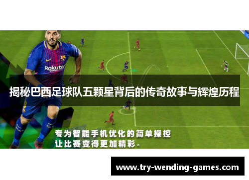 揭秘巴西足球队五颗星背后的传奇故事与辉煌历程