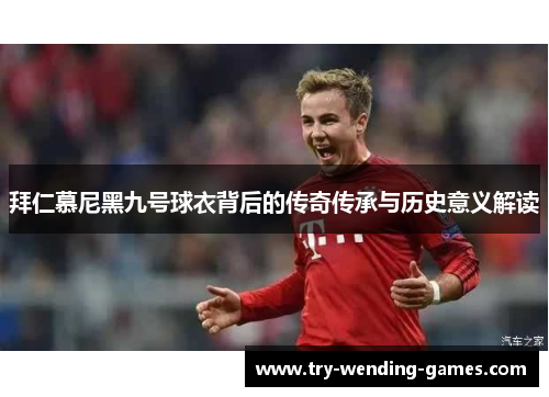拜仁慕尼黑九号球衣背后的传奇传承与历史意义解读