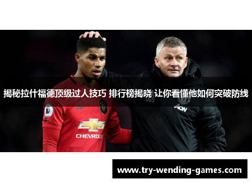 揭秘拉什福德顶级过人技巧 排行榜揭晓 让你看懂他如何突破防线