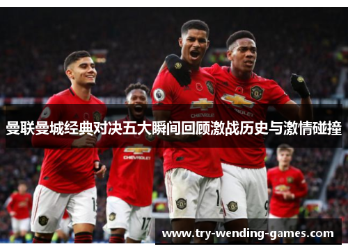 曼联曼城经典对决五大瞬间回顾激战历史与激情碰撞