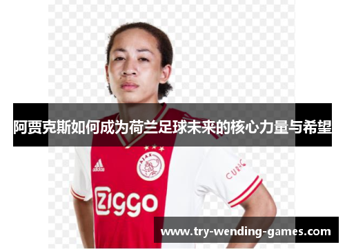 阿贾克斯如何成为荷兰足球未来的核心力量与希望
