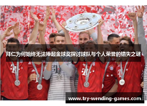 拜仁为何始终无法捧起金球奖探讨球队与个人荣誉的错失之谜