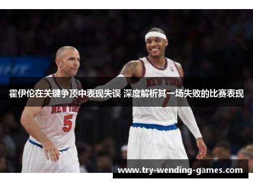 霍伊伦在关键争顶中表现失误 深度解析其一场失败的比赛表现