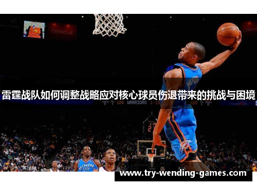 雷霆战队如何调整战略应对核心球员伤退带来的挑战与困境