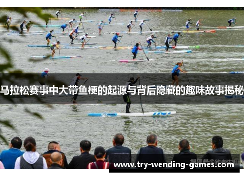 马拉松赛事中大带鱼梗的起源与背后隐藏的趣味故事揭秘