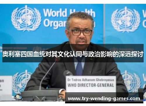奥利塞四国血统对其文化认同与政治影响的深远探讨