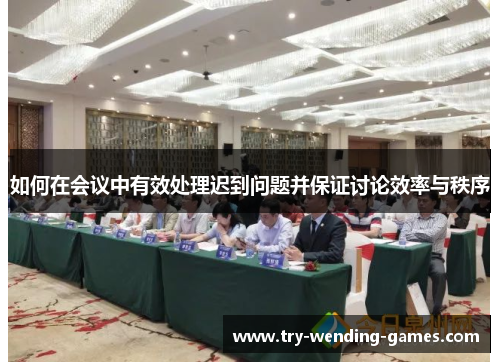 如何在会议中有效处理迟到问题并保证讨论效率与秩序