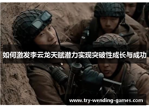 如何激发李云龙天赋潜力实现突破性成长与成功