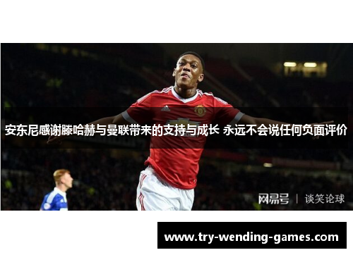安东尼感谢滕哈赫与曼联带来的支持与成长 永远不会说任何负面评价