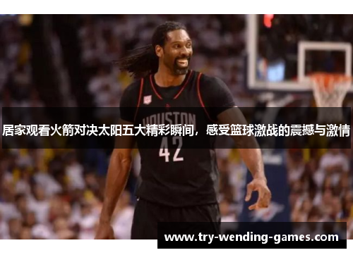 居家观看火箭对决太阳五大精彩瞬间，感受篮球激战的震撼与激情