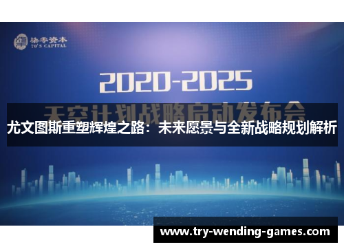 尤文图斯重塑辉煌之路：未来愿景与全新战略规划解析