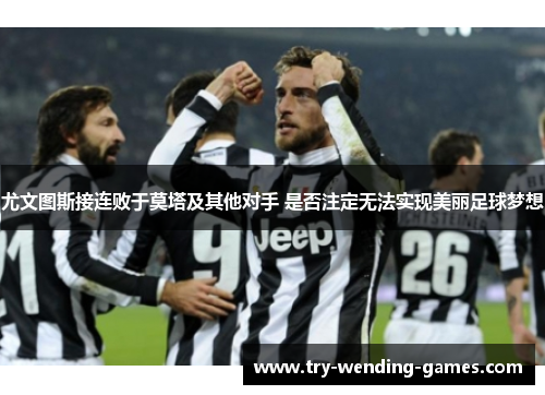 尤文图斯接连败于莫塔及其他对手 是否注定无法实现美丽足球梦想