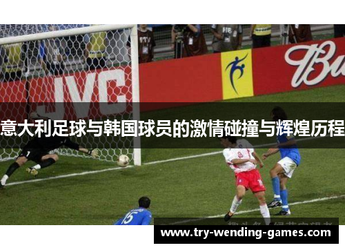 意大利足球与韩国球员的激情碰撞与辉煌历程