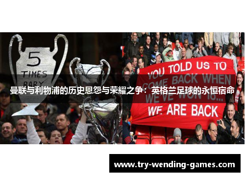 曼联与利物浦的历史恩怨与荣耀之争：英格兰足球的永恒宿命