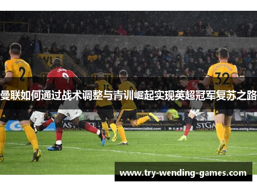 曼联如何通过战术调整与青训崛起实现英超冠军复苏之路