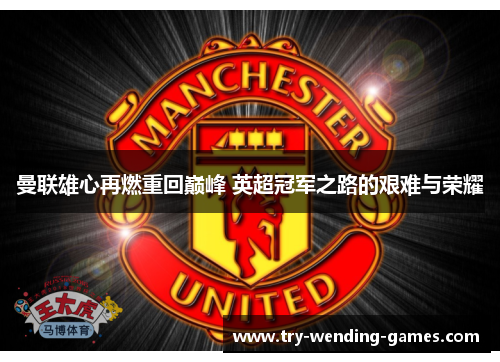 曼联雄心再燃重回巅峰 英超冠军之路的艰难与荣耀 曼联雄心再燃重回巅峰 英超冠军之路的艰难与荣耀