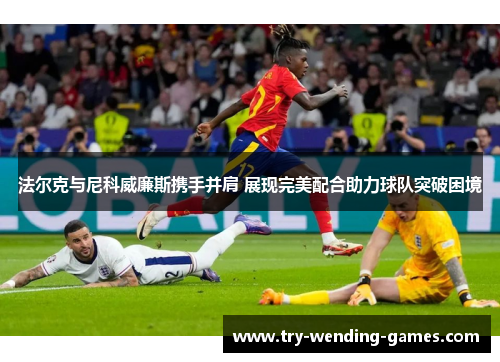 法尔克与尼科威廉斯携手并肩 展现完美配合助力球队突破困境