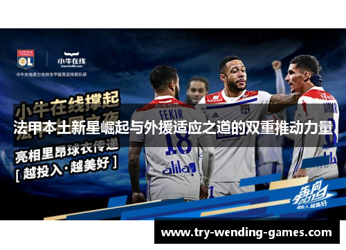 法甲本土新星崛起与外援适应之道的双重推动力量