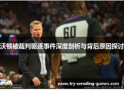 沃顿被裁判驱逐事件深度剖析与背后原因探讨 沃顿被裁判驱逐事件深度剖析与背后原因探讨