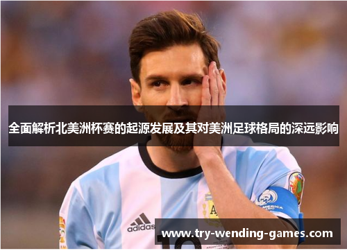 全面解析北美洲杯赛的起源发展及其对美洲足球格局的深远影响 全面解析北美洲杯赛的起源发展及其对美洲足球格局的深远影响