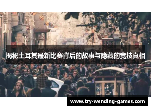 揭秘土耳其最新比赛背后的故事与隐藏的竞技真相 揭秘土耳其最新比赛背后的故事与隐藏的竞技真相