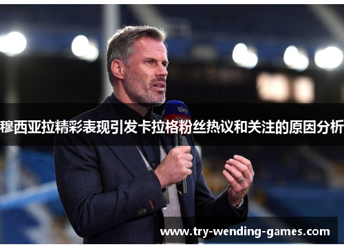 穆西亚拉精彩表现引发卡拉格粉丝热议和关注的原因分析