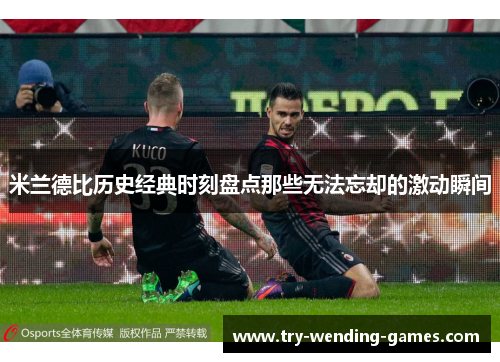 米兰德比历史经典时刻盘点那些无法忘却的激动瞬间