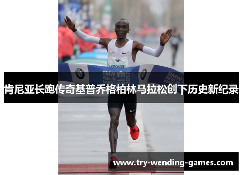 肯尼亚长跑传奇基普乔格柏林马拉松创下历史新纪录